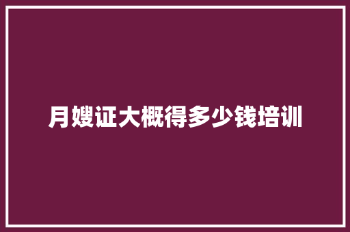 月嫂证大概得多少钱培训