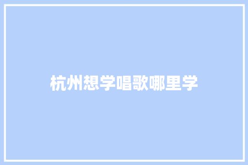 杭州想学唱歌哪里学