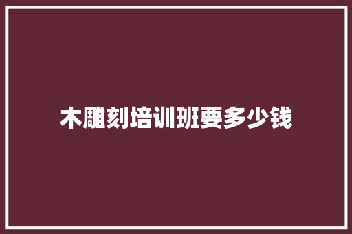 木雕刻培训班要多少钱