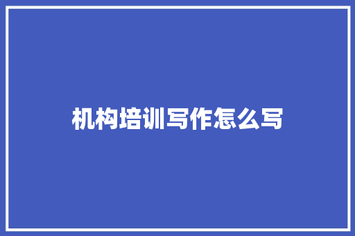 机构培训写作怎么写
