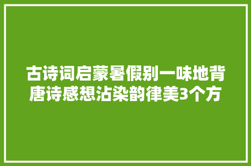 古诗词启蒙暑假别一味地背唐诗感想沾染韵律美3个方法提高语感