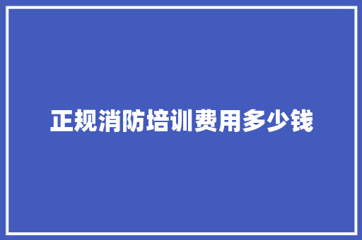 正规消防培训费用多少钱
