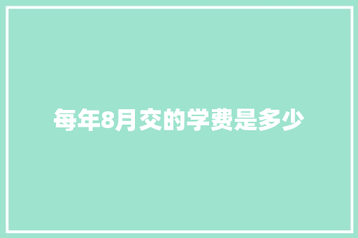 每年8月交的学费是多少