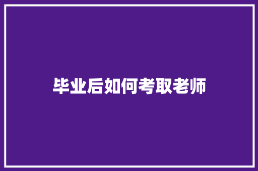 毕业后如何考取老师