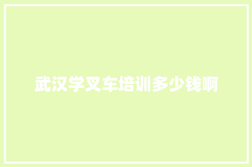 武汉学叉车培训多少钱啊