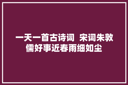 一天一首古诗词  宋词朱敦儒好事近春雨细如尘