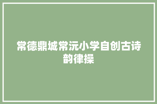 常德鼎城常沅小学自创古诗韵律操