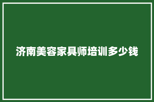 济南美容家具师培训多少钱