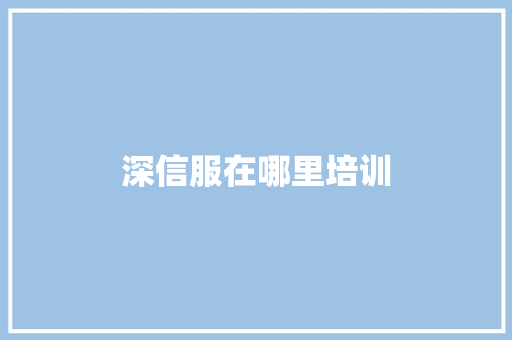 深信服在哪里培训