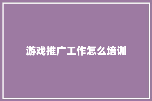游戏推广工作怎么培训