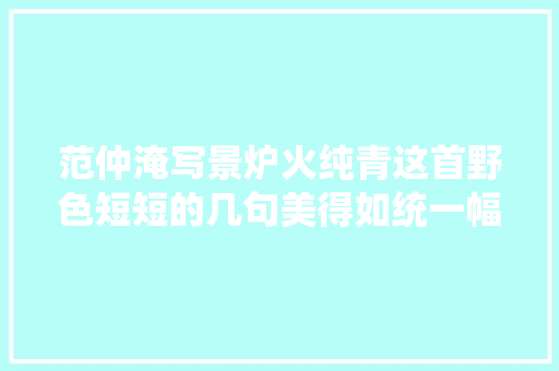 范仲淹写景炉火纯青这首野色短短的几句美得如统一幅画