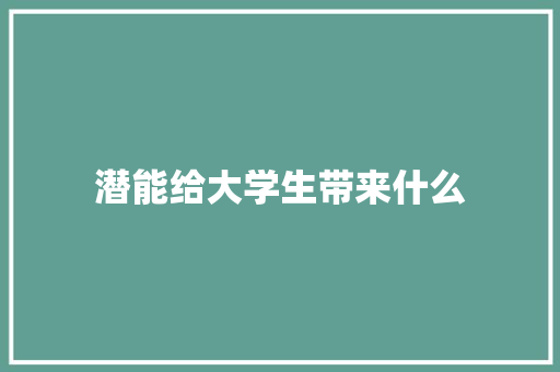 潜能给大学生带来什么