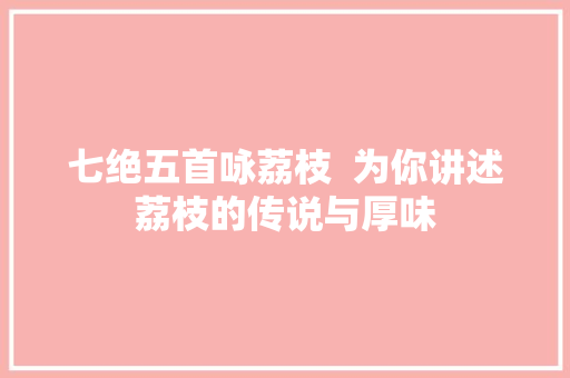 七绝五首咏荔枝  为你讲述荔枝的传说与厚味