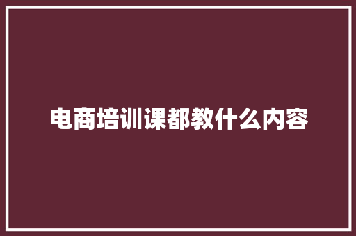 电商培训课都教什么内容