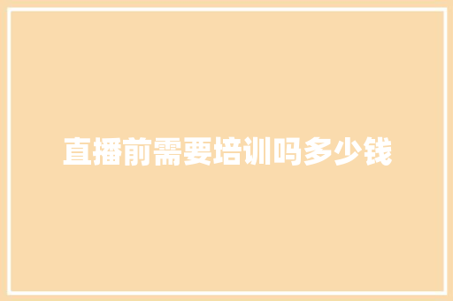 直播前需要培训吗多少钱
