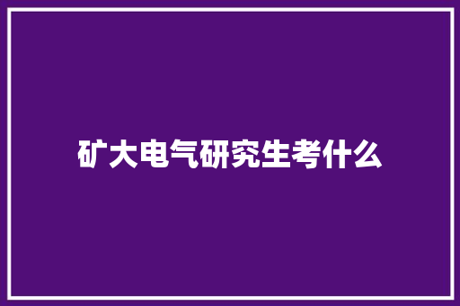 矿大电气研究生考什么