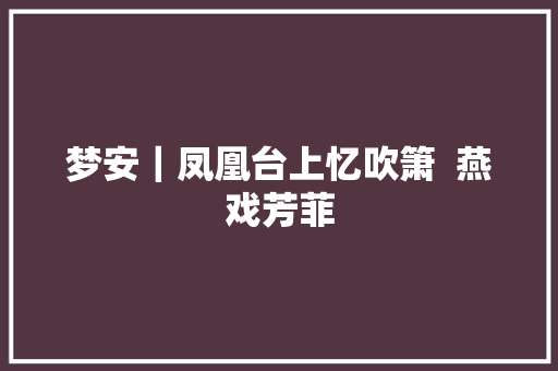 梦安｜凤凰台上忆吹箫  燕戏芳菲