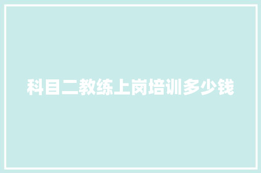 科目二教练上岗培训多少钱