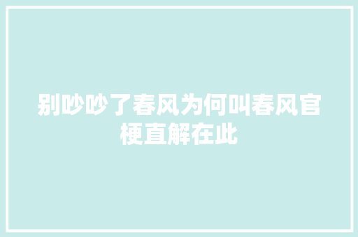 别吵吵了春风为何叫春风官梗直解在此