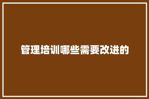 管理培训哪些需要改进的