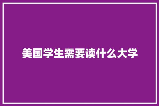 美国学生需要读什么大学