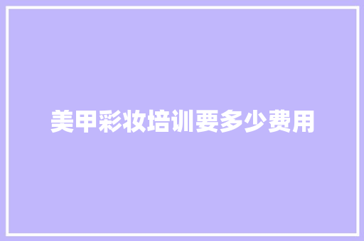 美甲彩妆培训要多少费用