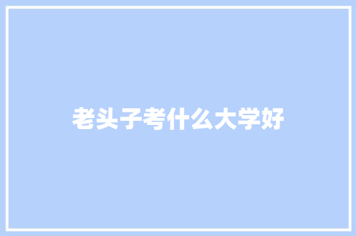 老头子考什么大学好