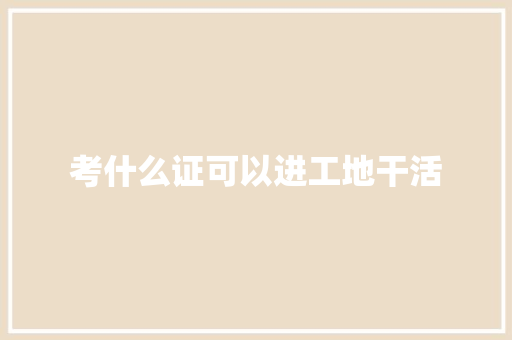 考什么证可以进工地干活