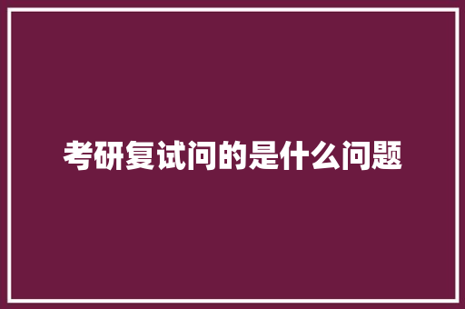 考研复试问的是什么问题