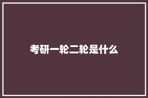 考研一轮二轮是什么