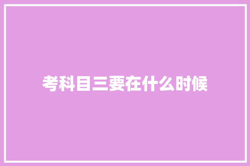 考科目三要在什么时候