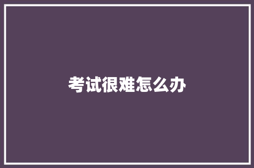 考试很难怎么办