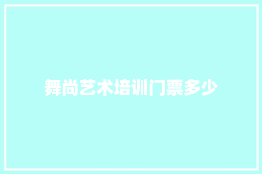 舞尚艺术培训门票多少