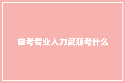 自考专业人力资源考什么