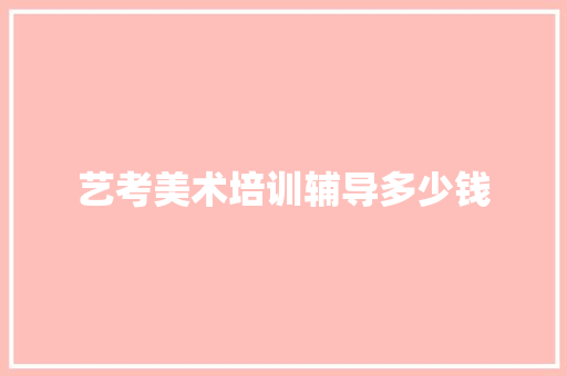 艺考美术培训辅导多少钱