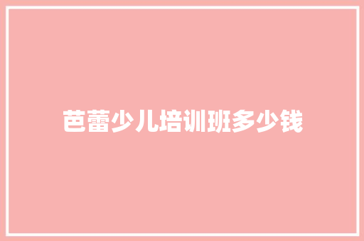 芭蕾少儿培训班多少钱