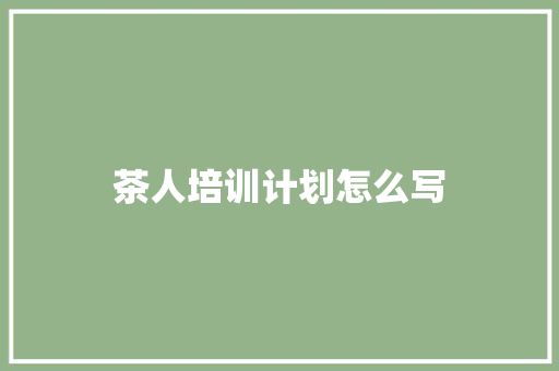 茶人培训计划怎么写