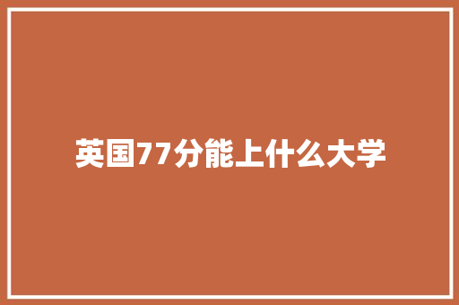 英国77分能上什么大学