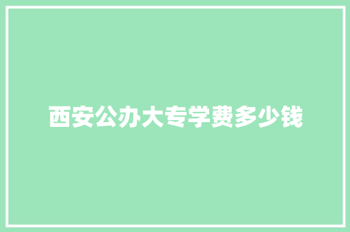 西安公办大专学费多少钱