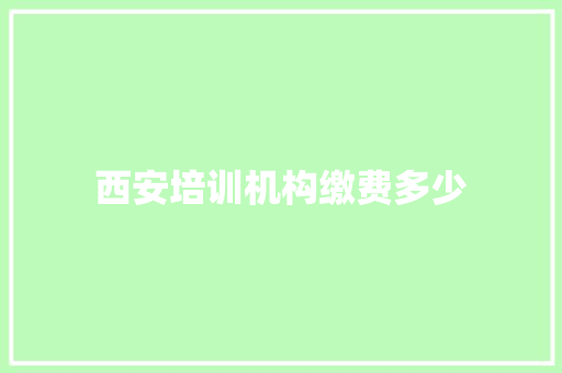 西安培训机构缴费多少