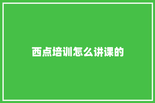 西点培训怎么讲课的