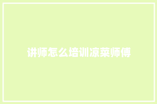 讲师怎么培训凉菜师傅