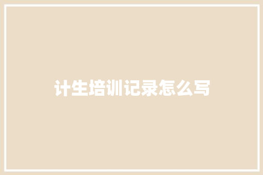 计生培训记录怎么写
