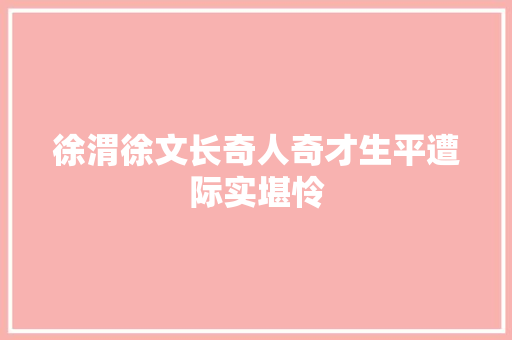 徐渭徐文长奇人奇才生平遭际实堪怜