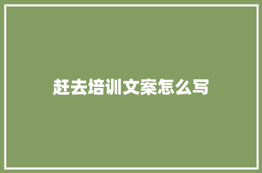 赶去培训文案怎么写