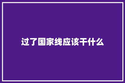 过了国家线应该干什么