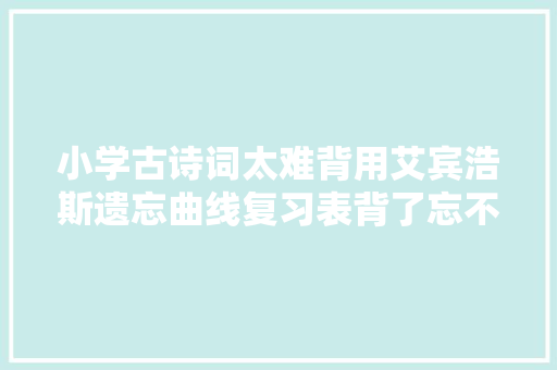小学古诗词太难背用艾宾浩斯遗忘曲线复习表背了忘不了