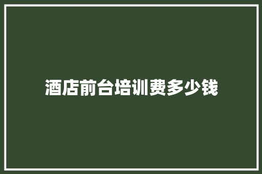酒店前台培训费多少钱