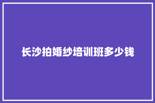 长沙拍婚纱培训班多少钱