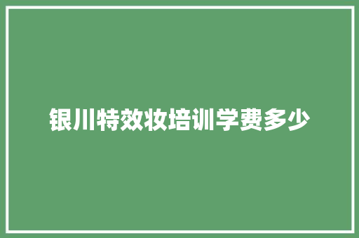 银川特效妆培训学费多少